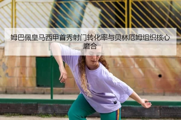 姆巴佩皇马西甲首秀射门转化率与贝林厄姆组织核心磨合