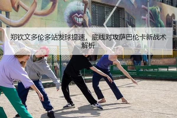 郑钦文多伦多站发球提速，底线对攻萨巴伦卡新战术解析