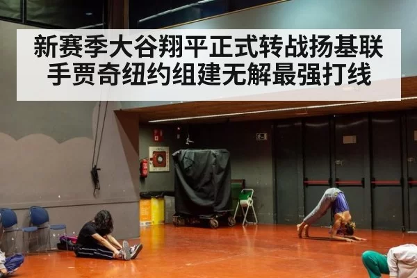 新赛季大谷翔平正式转战扬基联手贾奇纽约组建无解最强打线