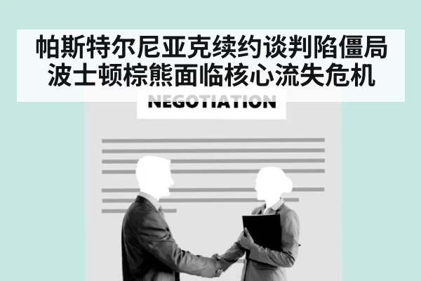 帕斯特尔尼亚克续约谈判陷僵局 波士顿棕熊面临核心流失危机